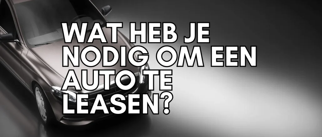 Wat Heb Je Nodig Om een Auto te Leasen? Wat Heb Je Nodig Om een Auto te Leasen?